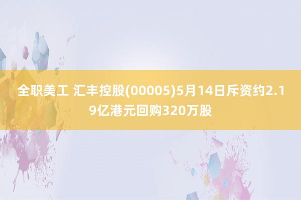 全职美工 汇丰控股(00005)5月14日斥资约2.19亿港元回购320万股