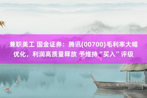 兼职美工 国金证券：腾讯(00700)毛利率大幅优化，利润高质量释放 予维持“买入”评级