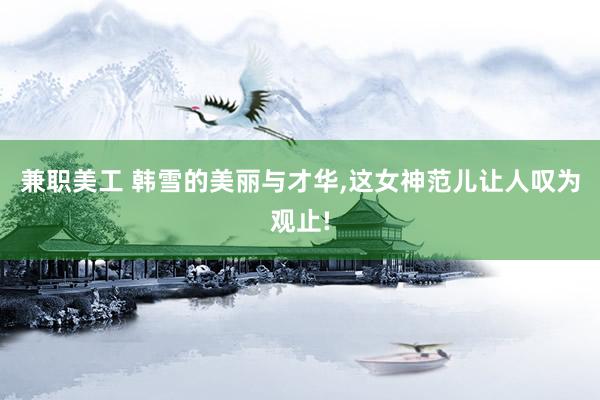 兼职美工 韩雪的美丽与才华,这女神范儿让人叹为观止!