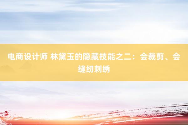 电商设计师 林黛玉的隐藏技能之二：会裁剪、会缝纫刺绣