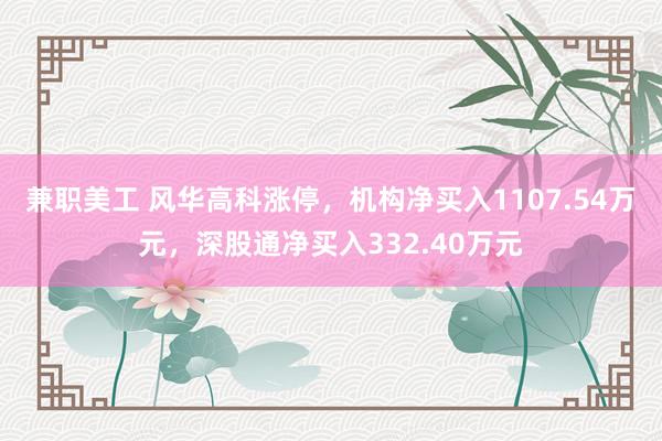 兼职美工 风华高科涨停，机构净买入1107.54万元，深股通净买入332.40万元