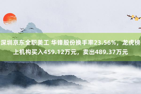 深圳京东全职美工 华锋股份换手率23.56%，龙虎榜上机构买入459.12万元，卖出489.37万元