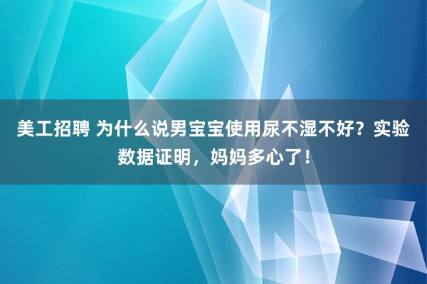 美工招聘 为什么说男宝宝使用尿不湿不好？实验数据证明，妈妈多心了！