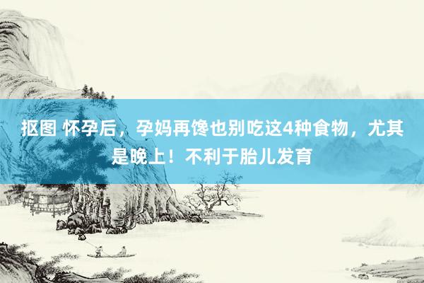 抠图 怀孕后，孕妈再馋也别吃这4种食物，尤其是晚上！不利于胎儿发育