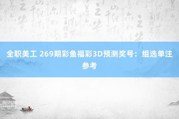 全职美工 269期彩鱼福彩3D预测奖号：组选单注参考